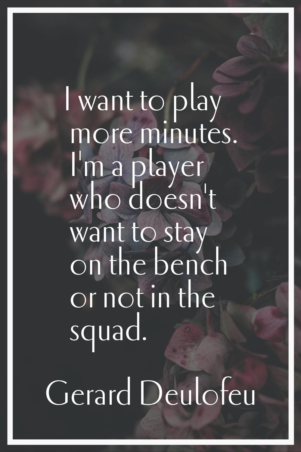 I want to play more minutes. I'm a player who doesn't want to stay on the bench or not in the squad