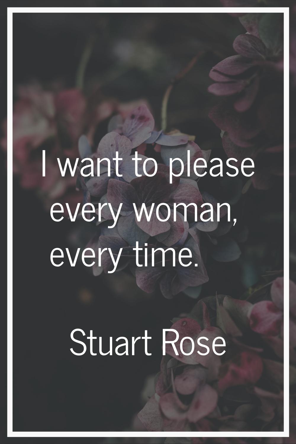 I want to please every woman, every time.