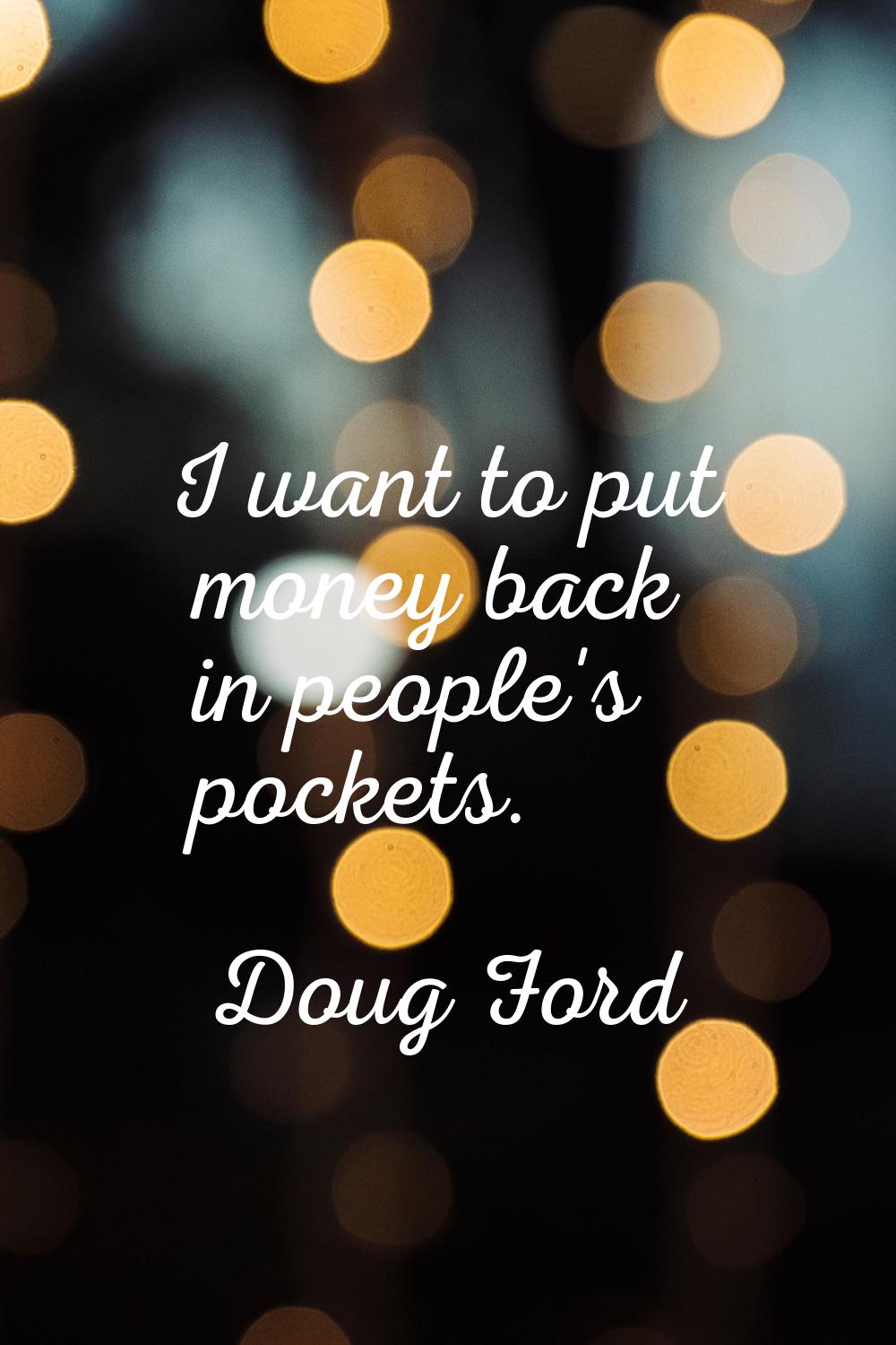 I want to put money back in people's pockets.