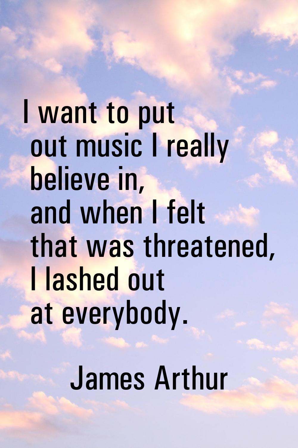 I want to put out music I really believe in, and when I felt that was threatened, I lashed out at e