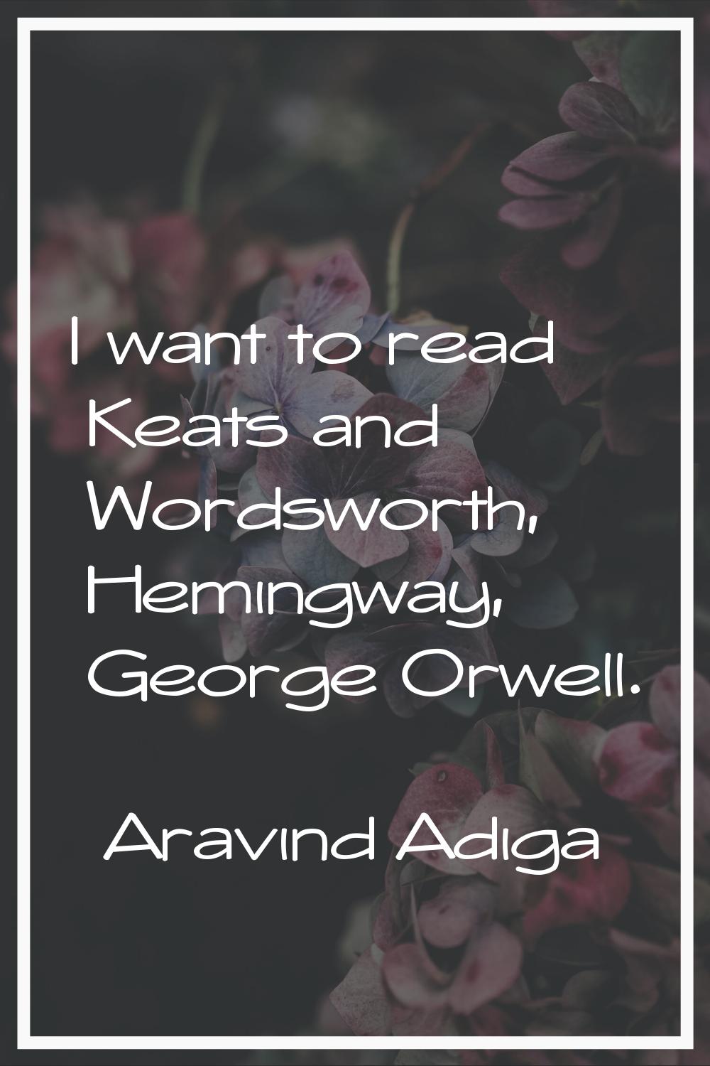 I want to read Keats and Wordsworth, Hemingway, George Orwell.