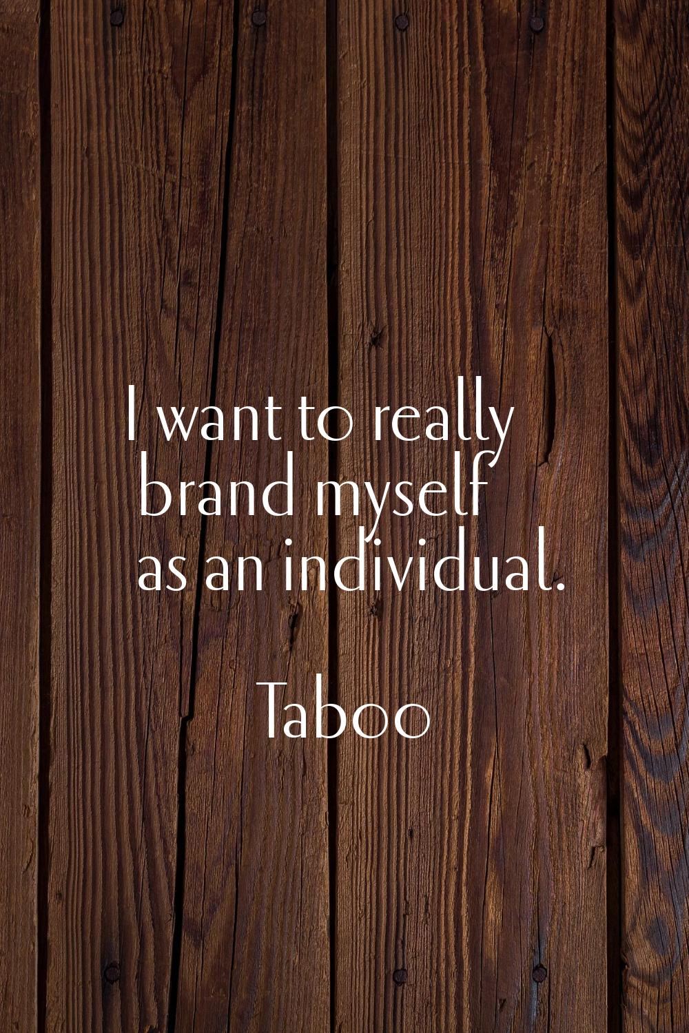 I want to really brand myself as an individual.