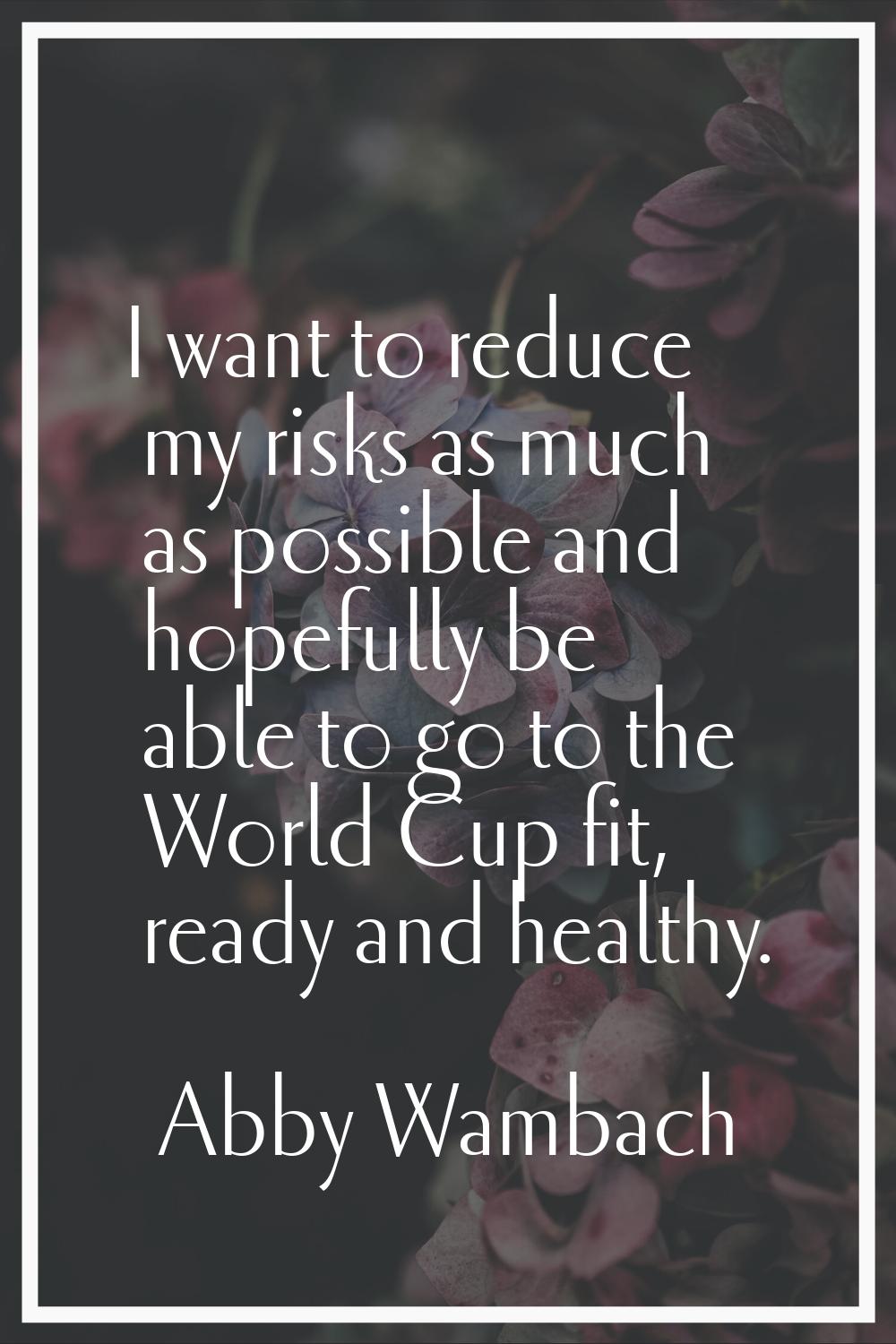 I want to reduce my risks as much as possible and hopefully be able to go to the World Cup fit, rea