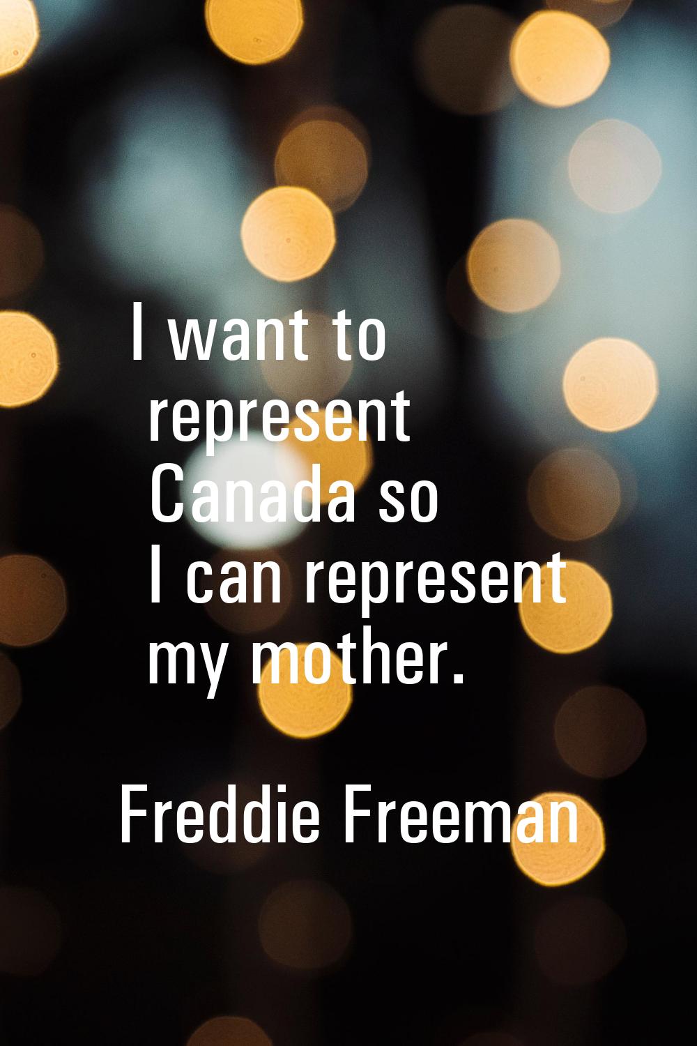 I want to represent Canada so I can represent my mother.