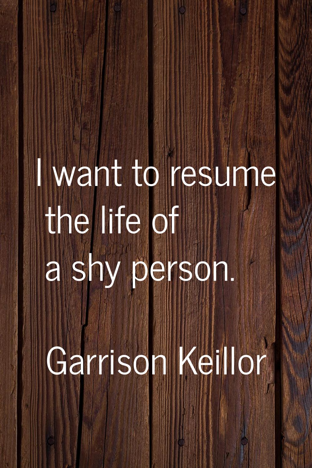 I want to resume the life of a shy person.