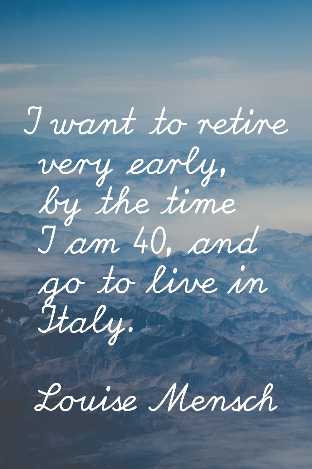 I want to retire very early, by the time I am 40, and go to live in Italy.