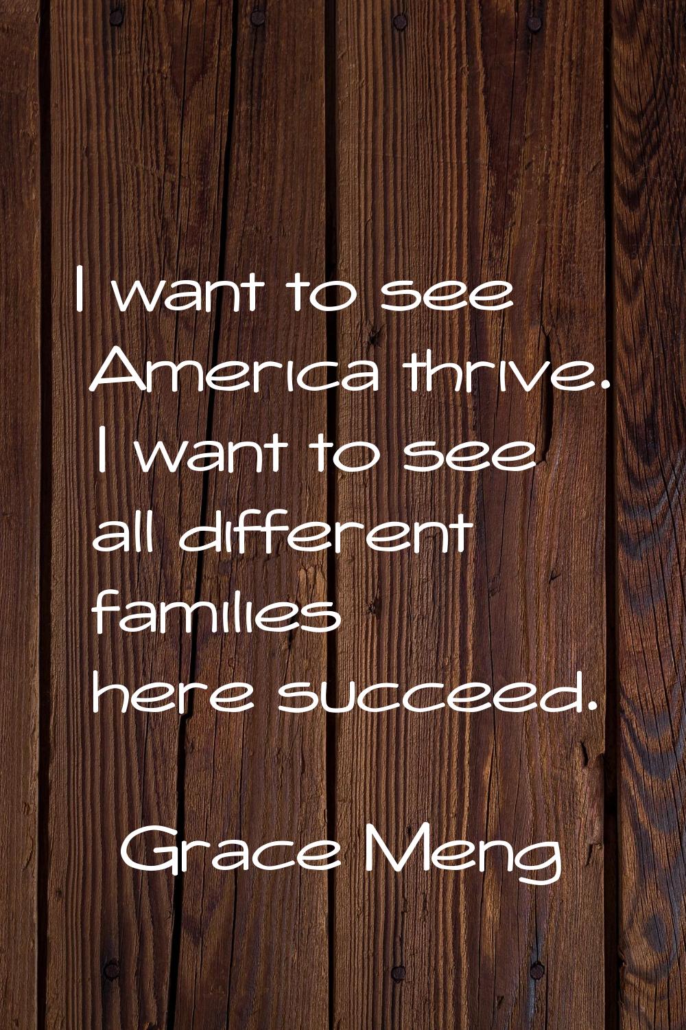 I want to see America thrive. I want to see all different families here succeed.