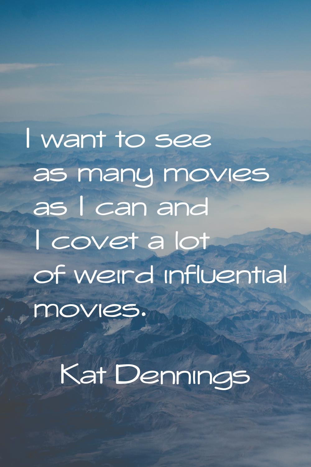I want to see as many movies as I can and I covet a lot of weird influential movies.
