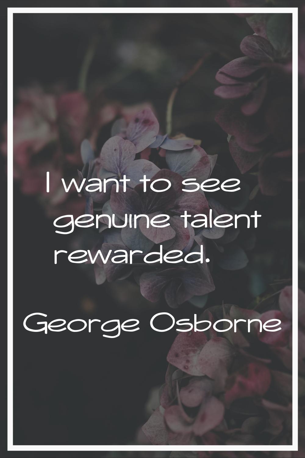 I want to see genuine talent rewarded.