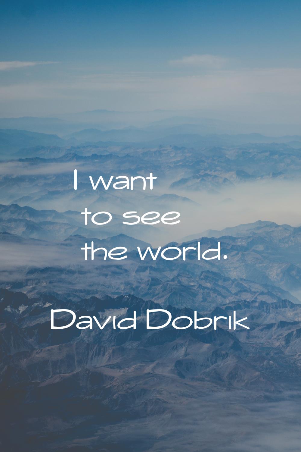 I want to see the world.