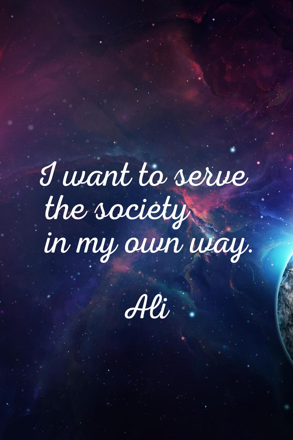 I want to serve the society in my own way.