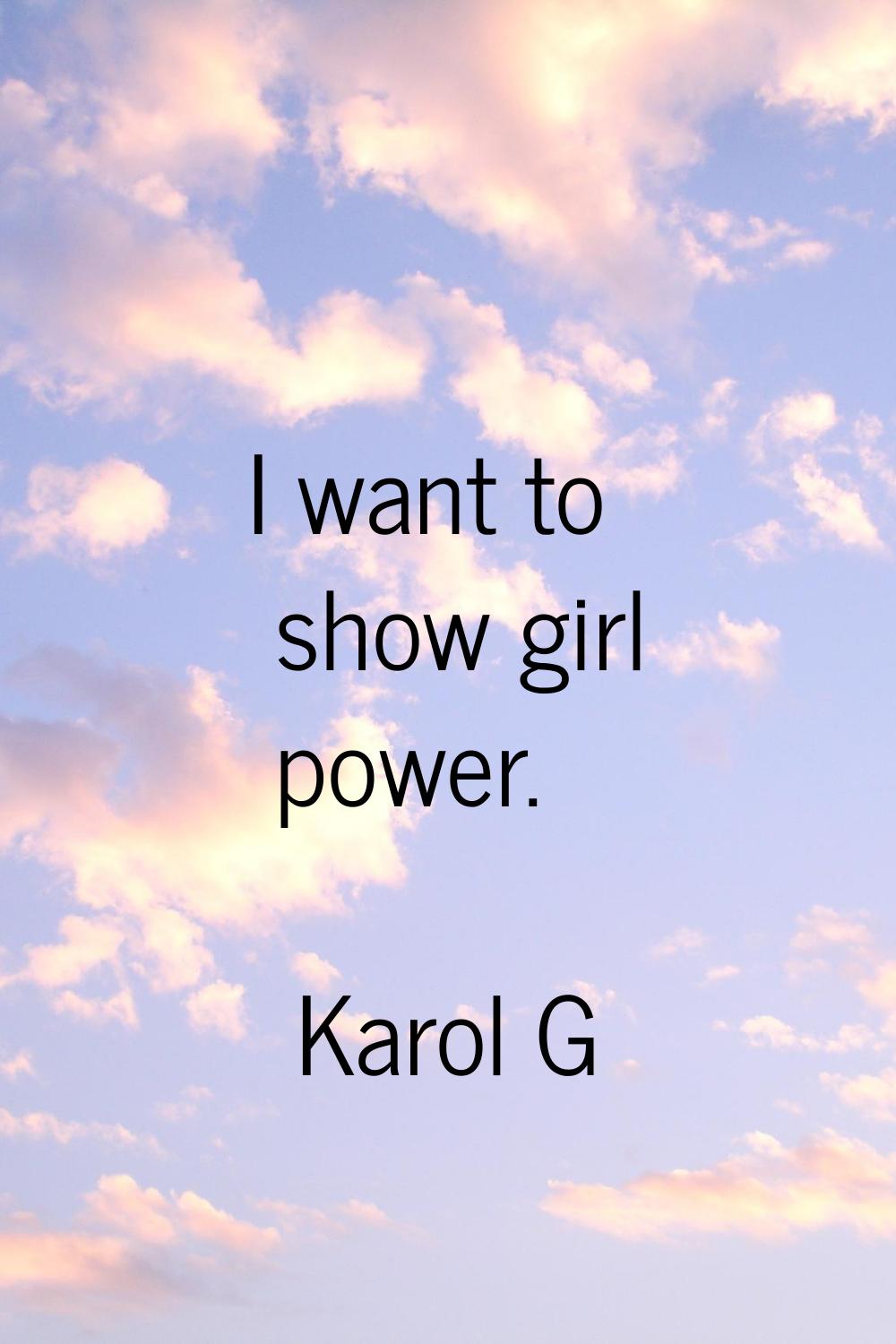 I want to show girl power.