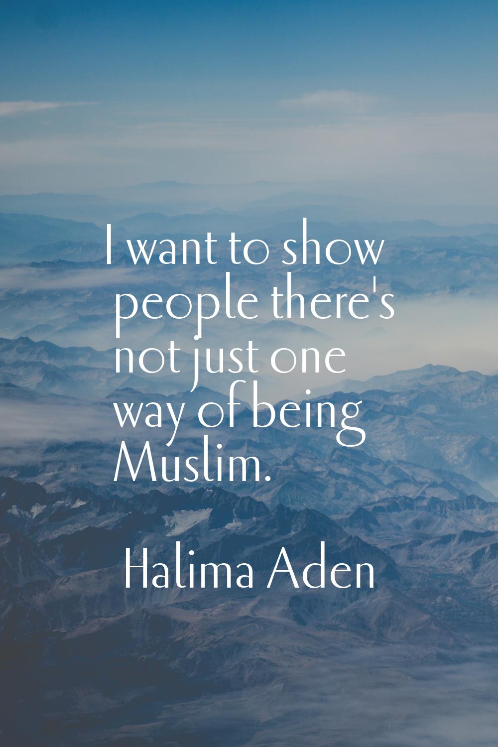 I want to show people there's not just one way of being Muslim.