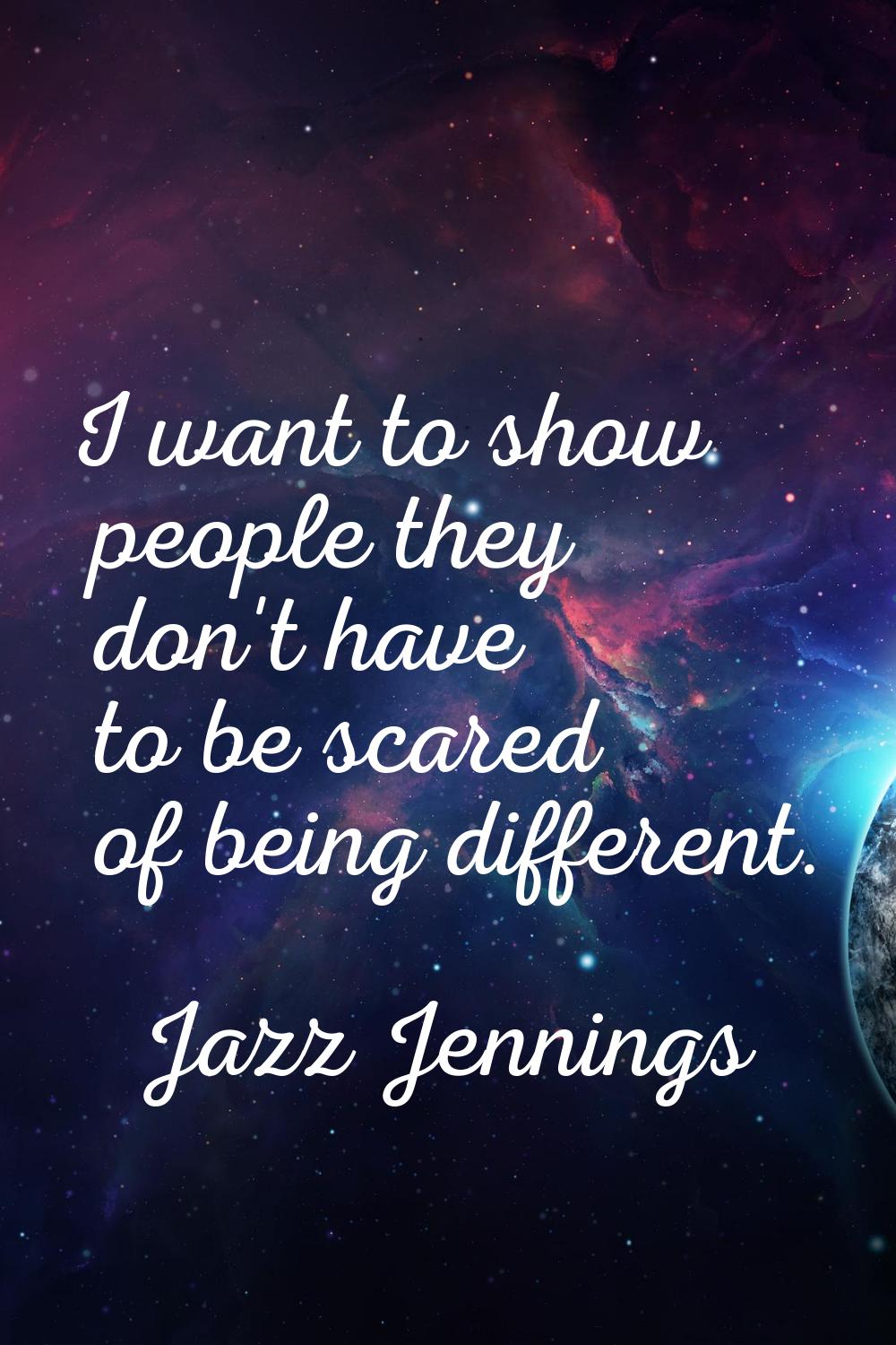 I want to show people they don't have to be scared of being different.