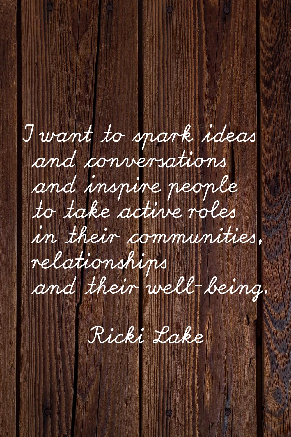 I want to spark ideas and conversations and inspire people to take active roles in their communitie