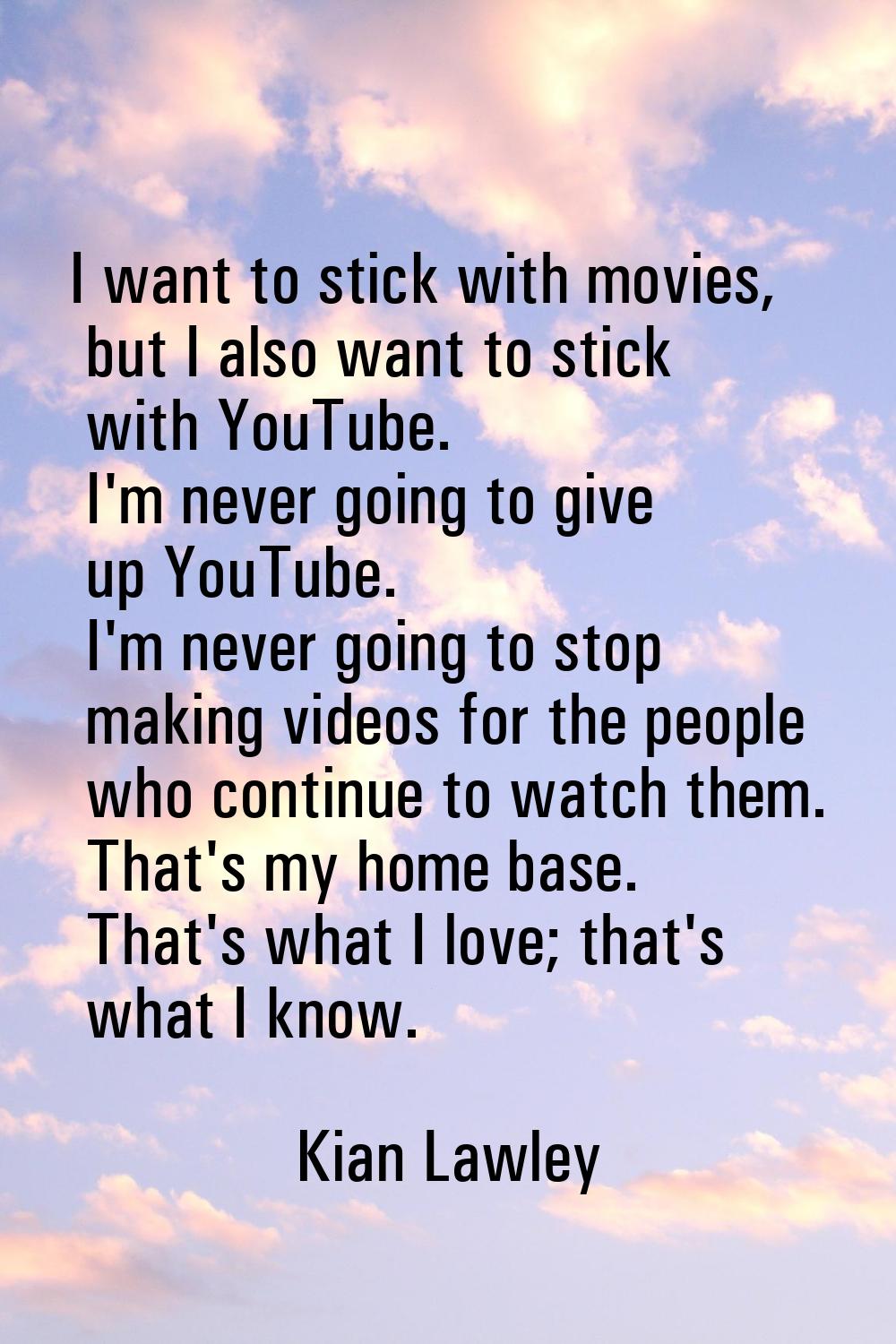 I want to stick with movies, but I also want to stick with YouTube. I'm never going to give up YouT