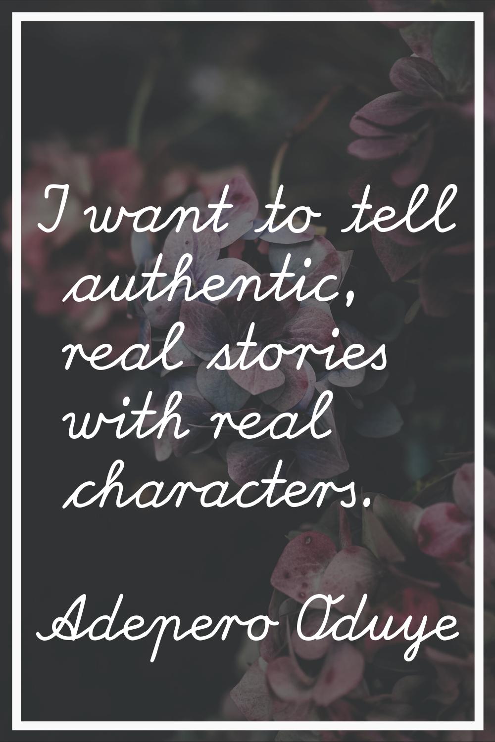 I want to tell authentic, real stories with real characters.