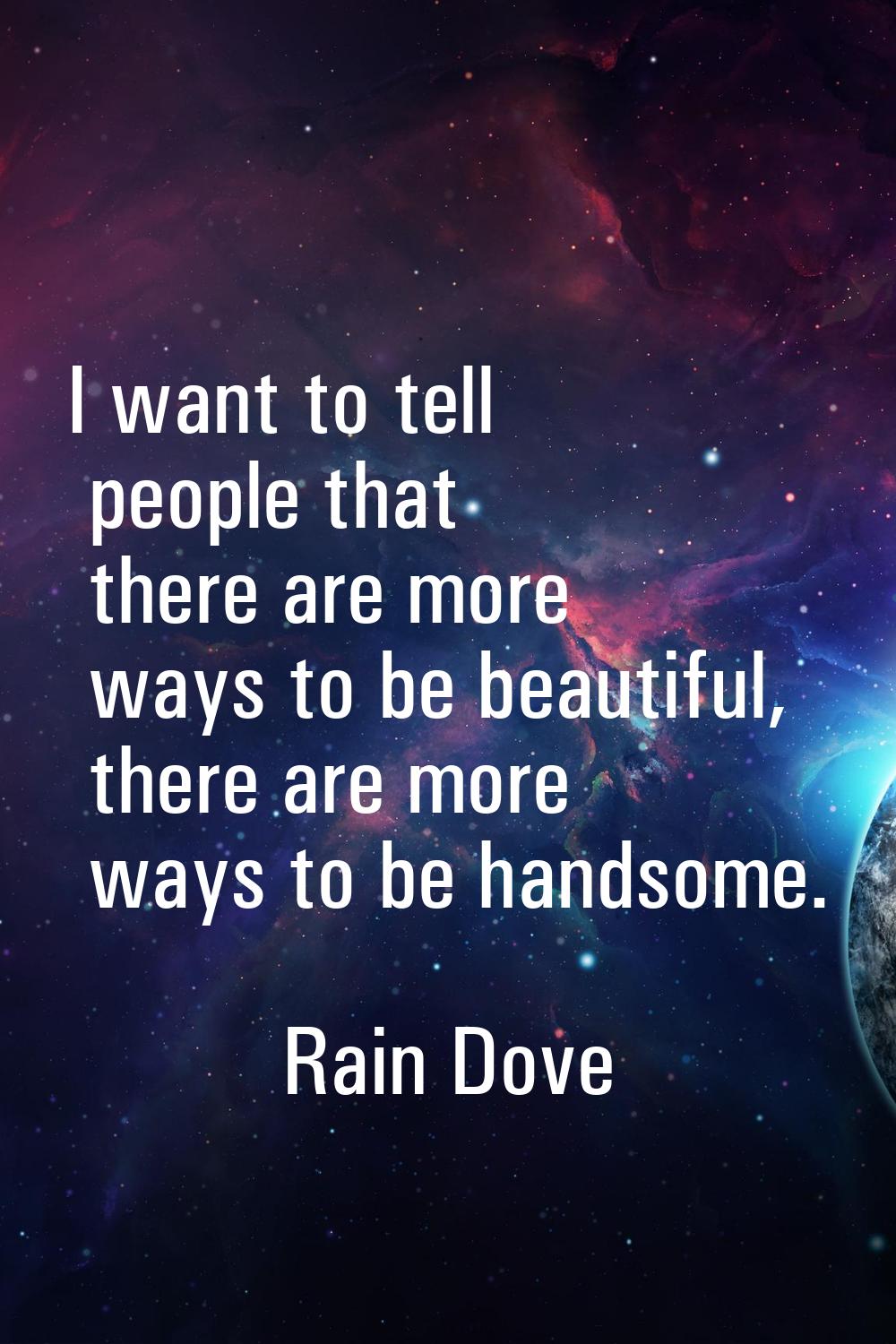 I want to tell people that there are more ways to be beautiful, there are more ways to be handsome.