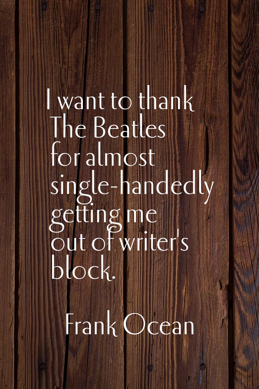 I want to thank The Beatles for almost single-handedly getting me out of writer's block.