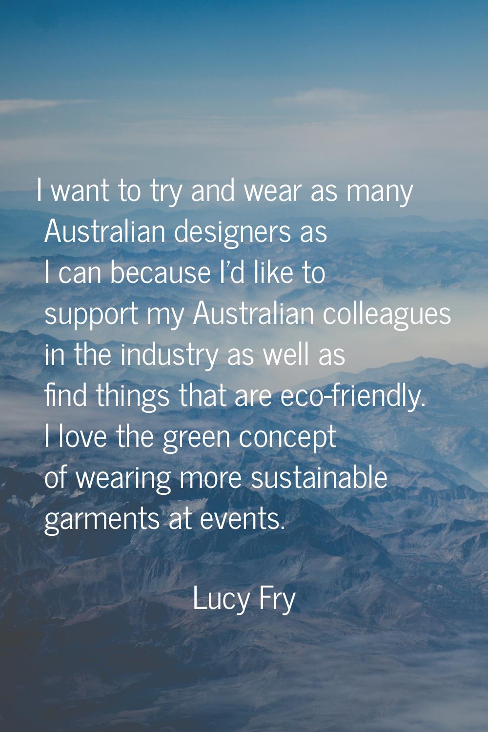 I want to try and wear as many Australian designers as I can because I'd like to support my Austral
