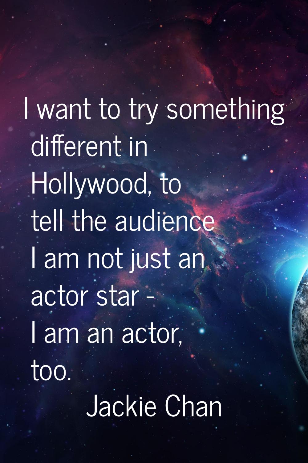 I want to try something different in Hollywood, to tell the audience I am not just an actor star - 
