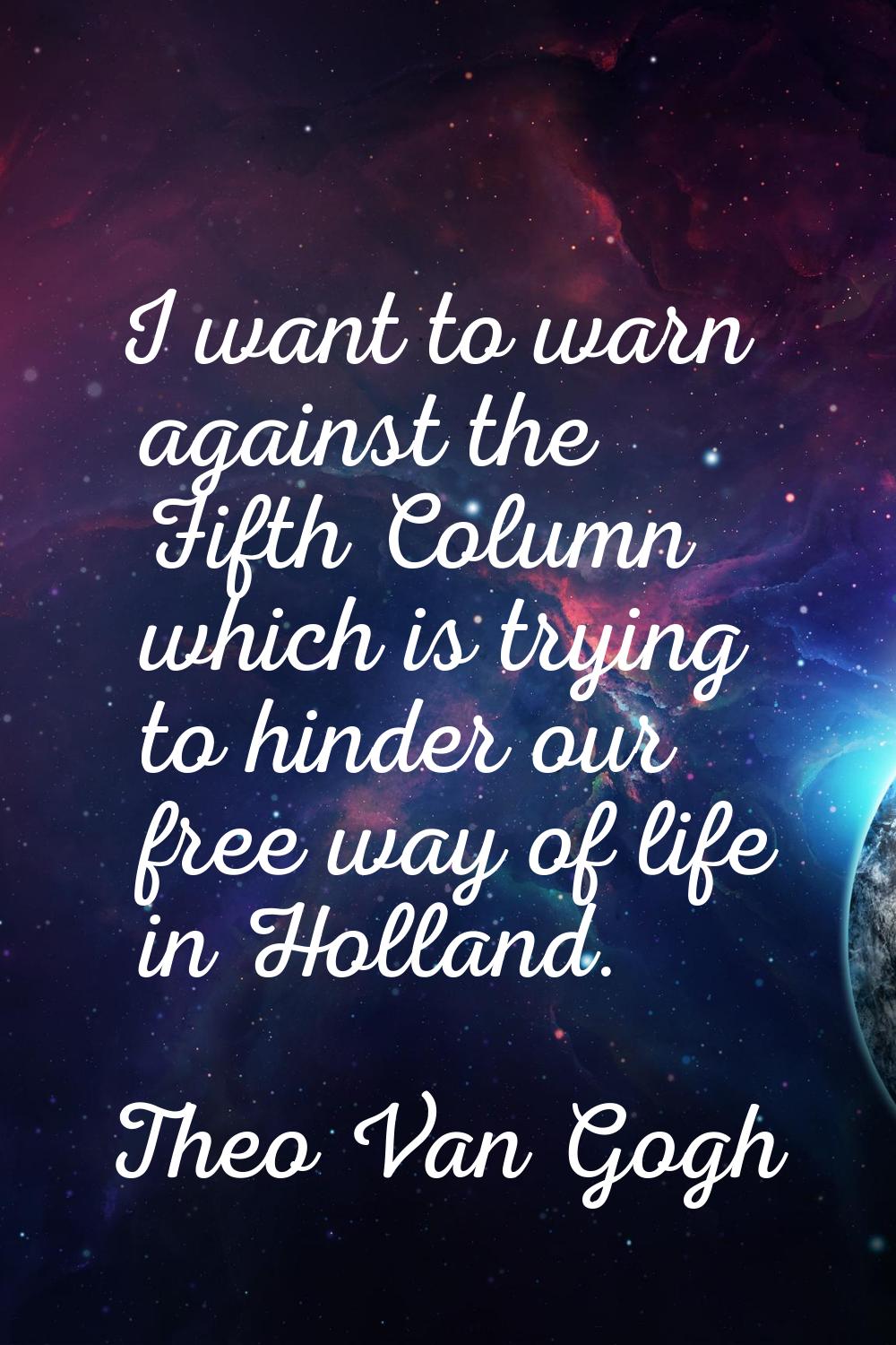 I want to warn against the Fifth Column which is trying to hinder our free way of life in Holland.