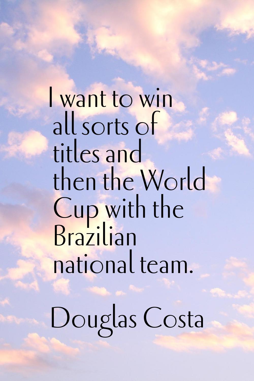 I want to win all sorts of titles and then the World Cup with the Brazilian national team.