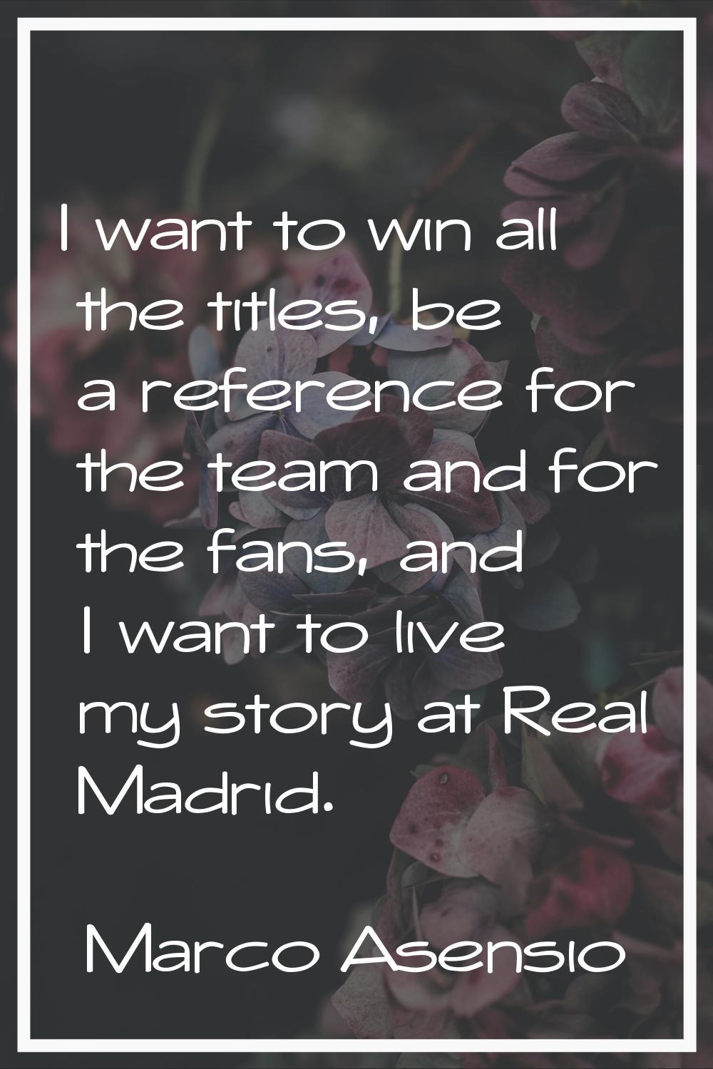 I want to win all the titles, be a reference for the team and for the fans, and I want to live my s