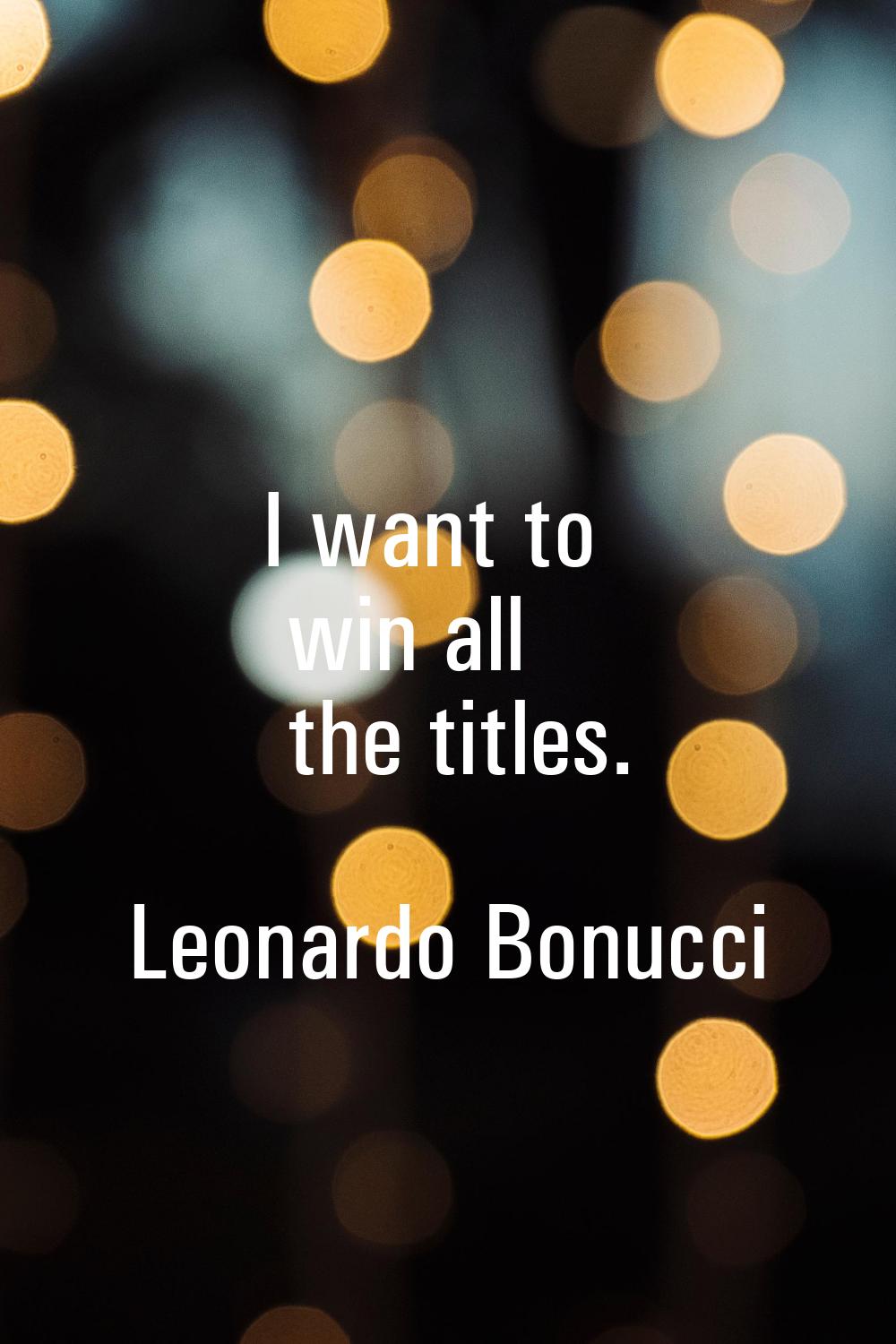 I want to win all the titles.