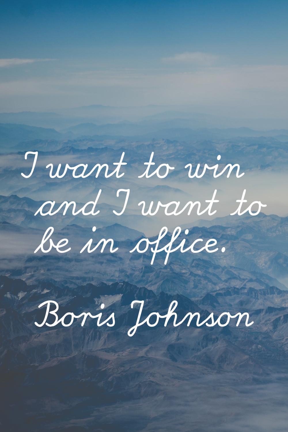 I want to win and I want to be in office.