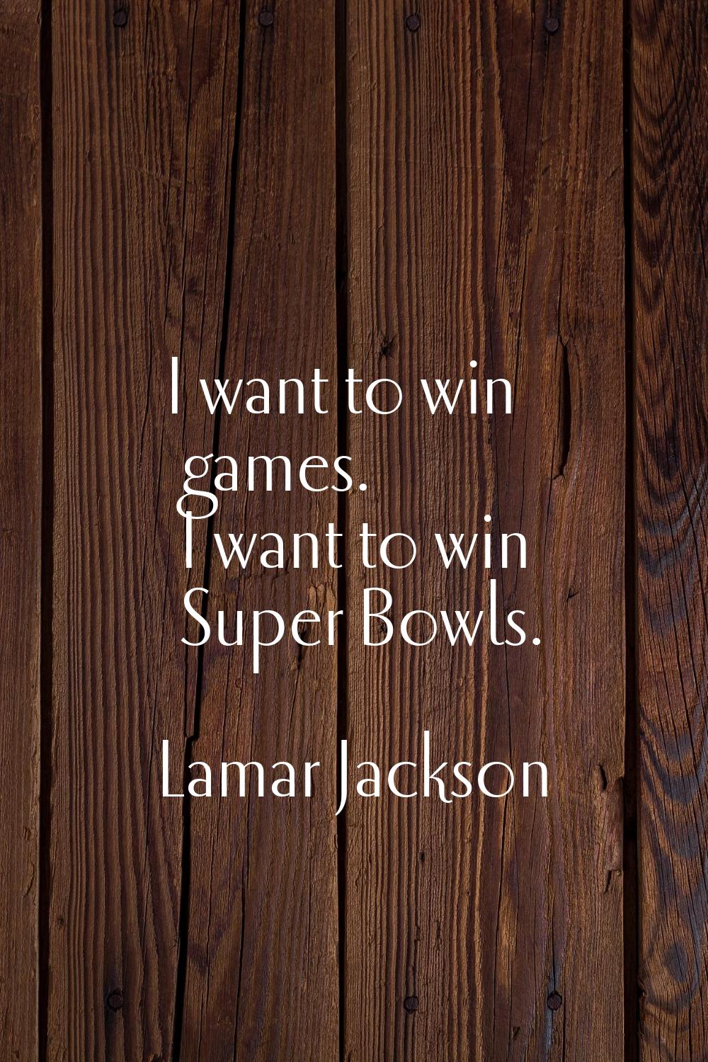 I want to win games. I want to win Super Bowls.