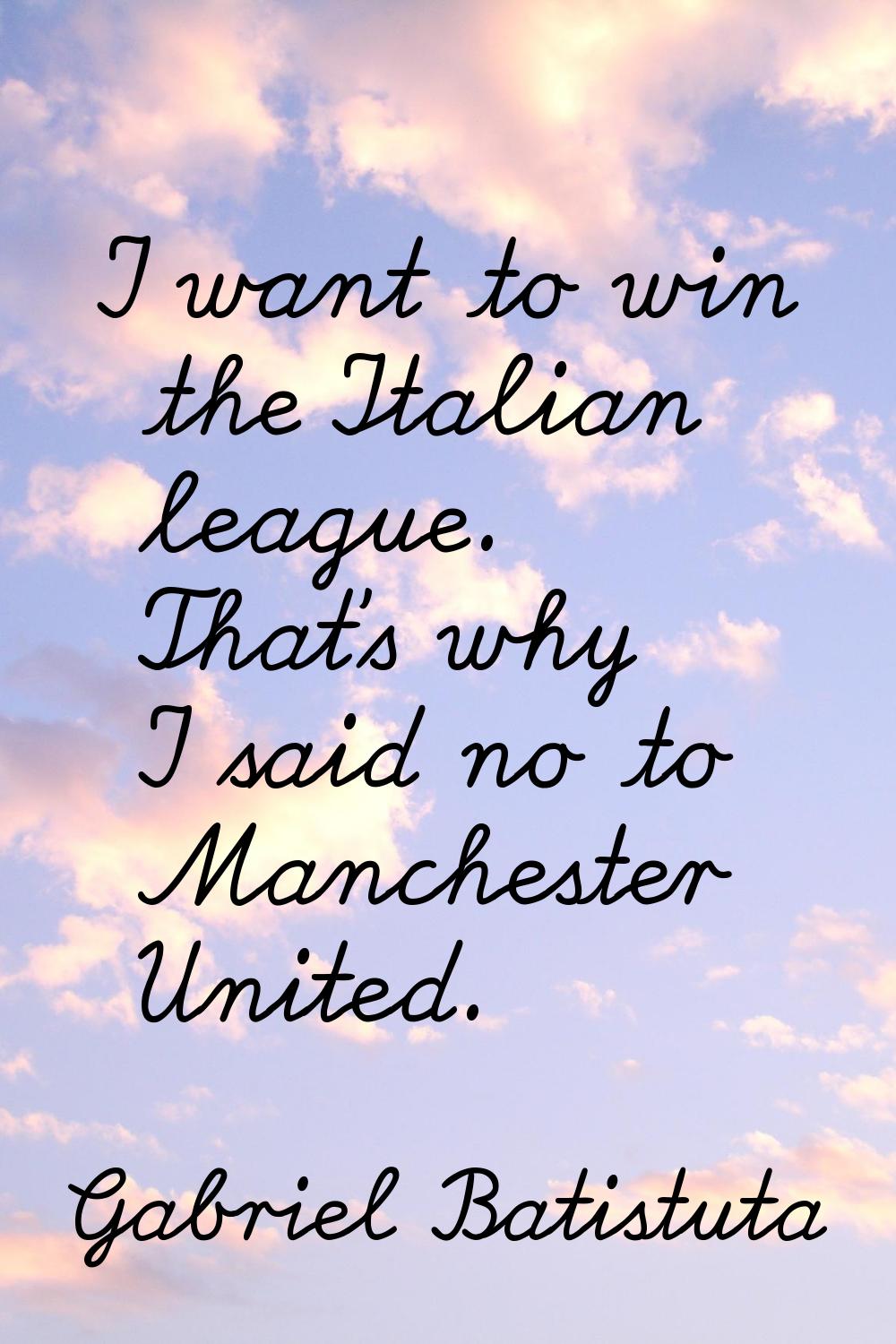 I want to win the Italian league. That's why I said no to Manchester United.