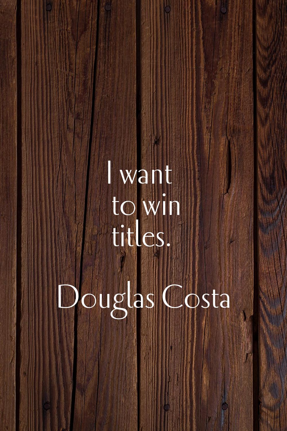 I want to win titles.