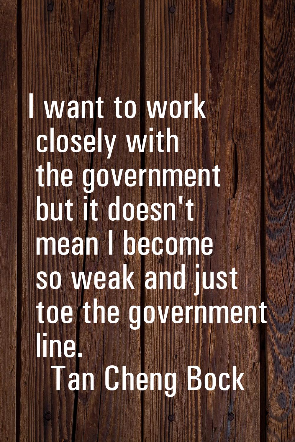 I want to work closely with the government but it doesn't mean I become so weak and just toe the go
