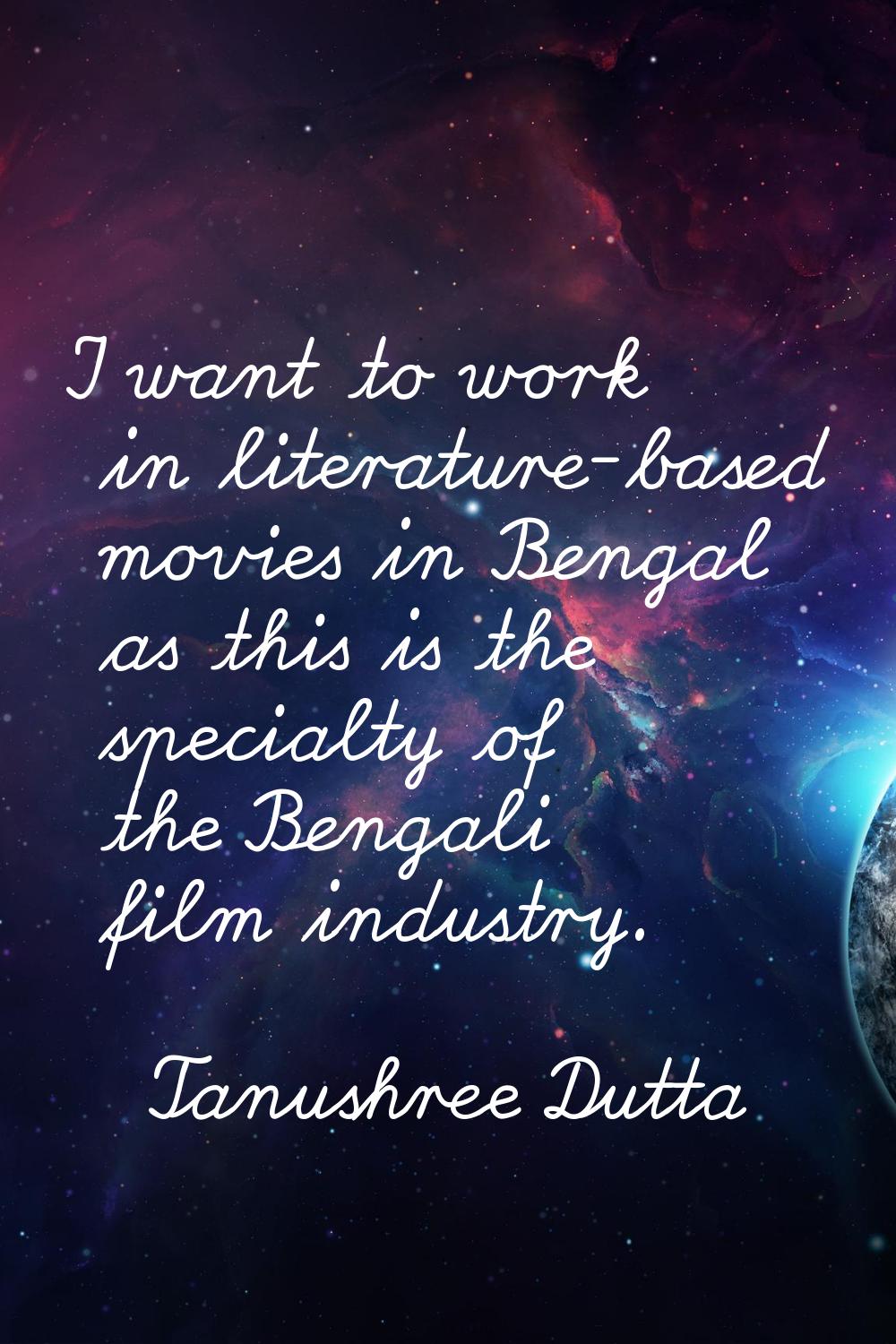 I want to work in literature-based movies in Bengal as this is the specialty of the Bengali film in