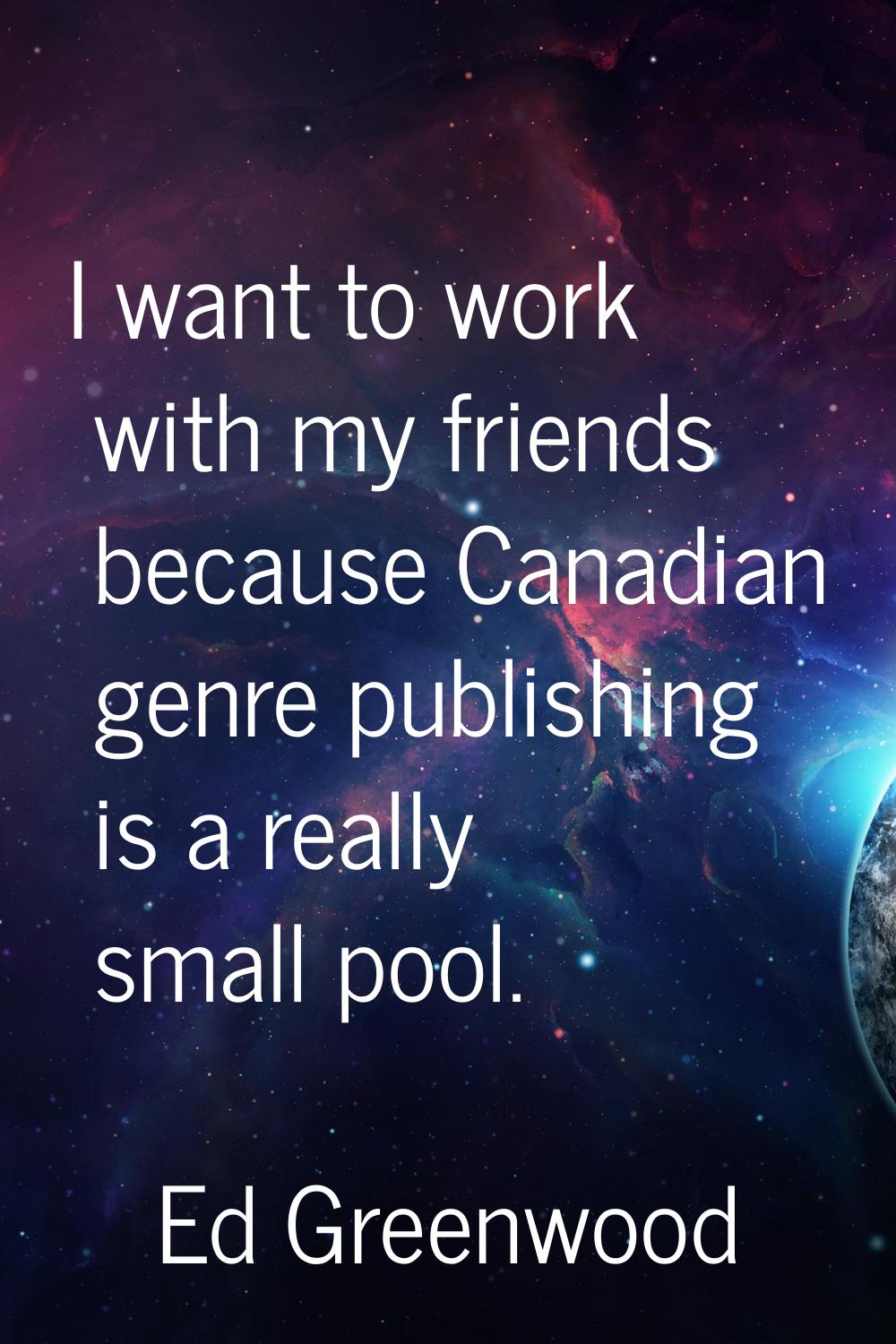I want to work with my friends because Canadian genre publishing is a really small pool.