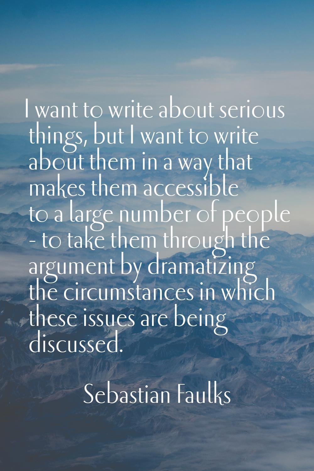 I want to write about serious things, but I want to write about them in a way that makes them acces