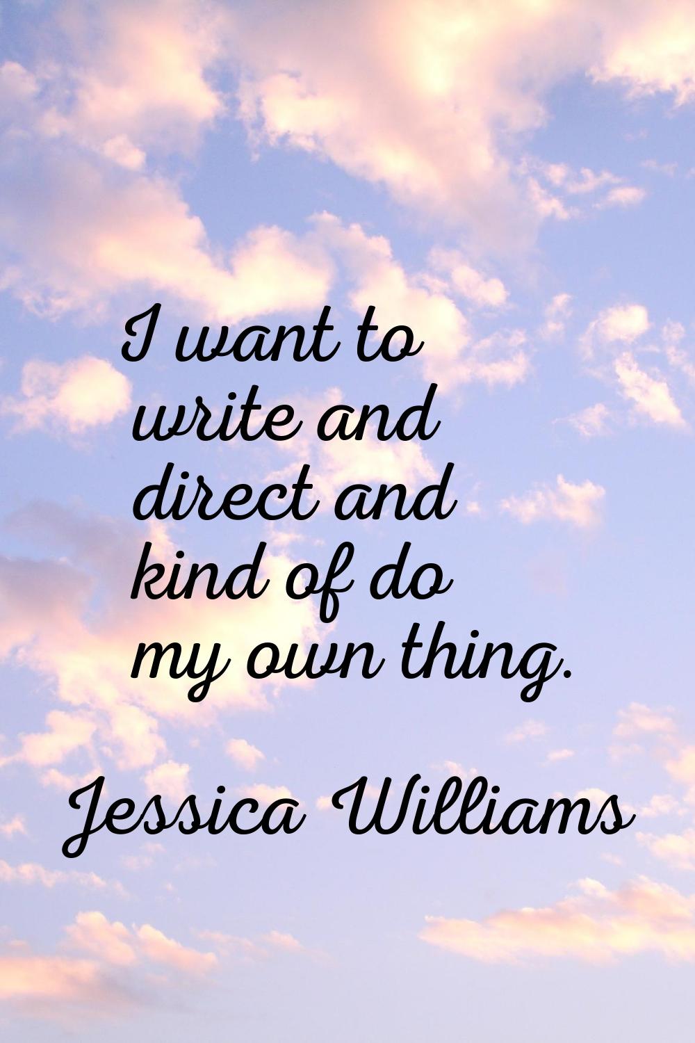 I want to write and direct and kind of do my own thing.