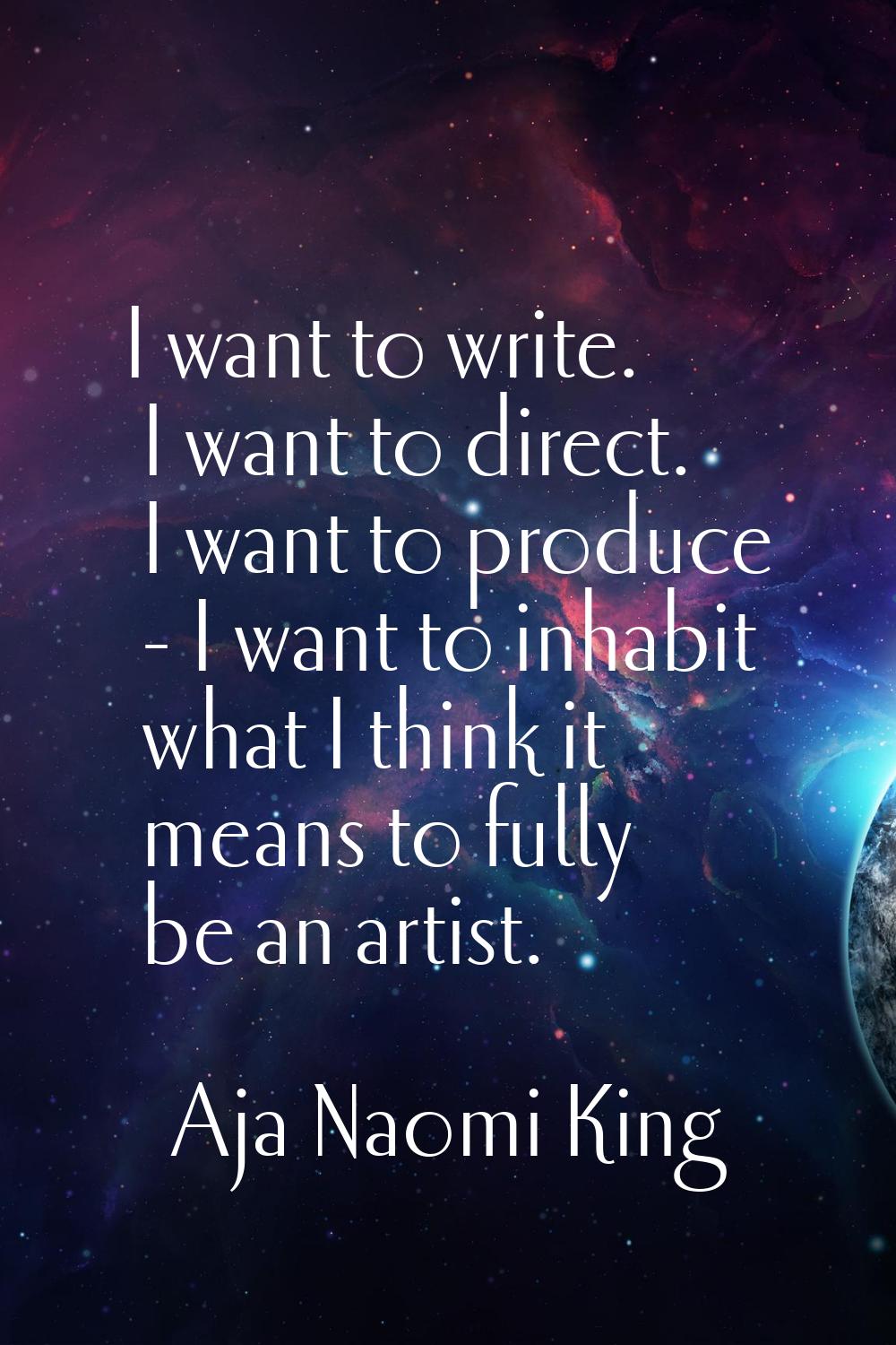 I want to write. I want to direct. I want to produce - I want to inhabit what I think it means to f