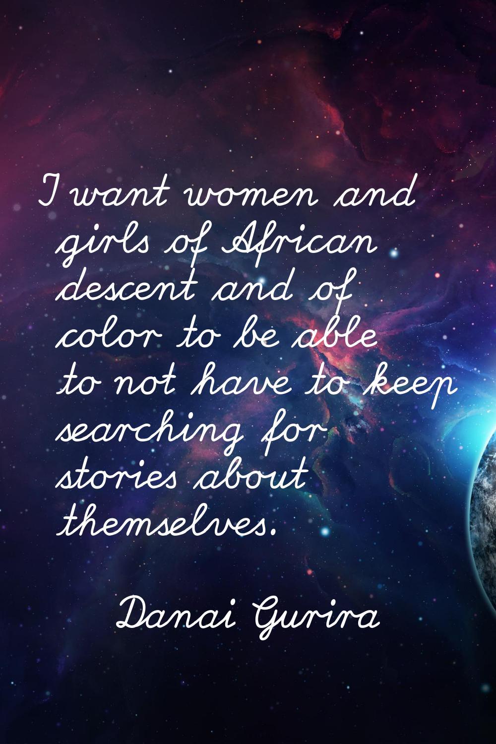 I want women and girls of African descent and of color to be able to not have to keep searching for