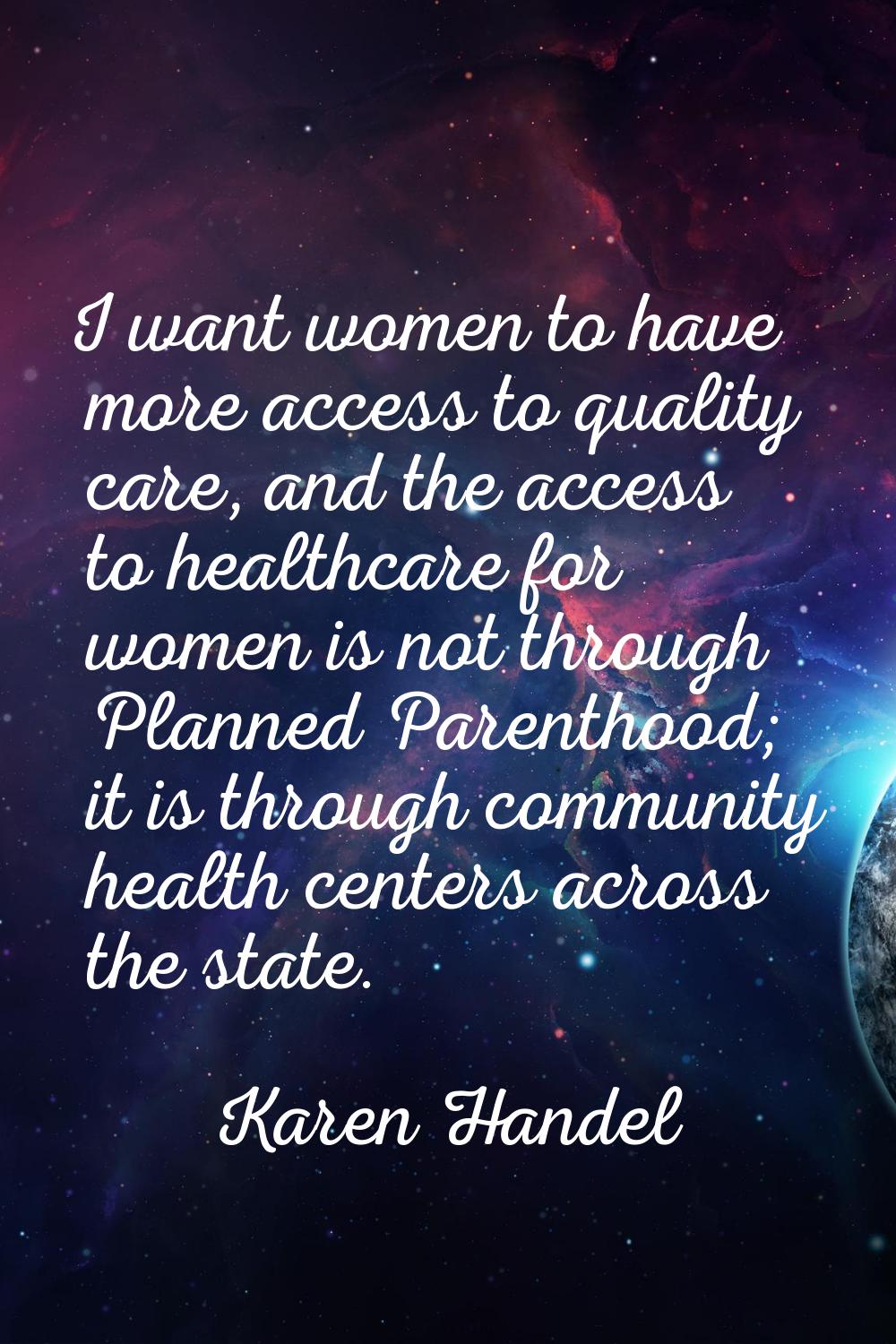 I want women to have more access to quality care, and the access to healthcare for women is not thr