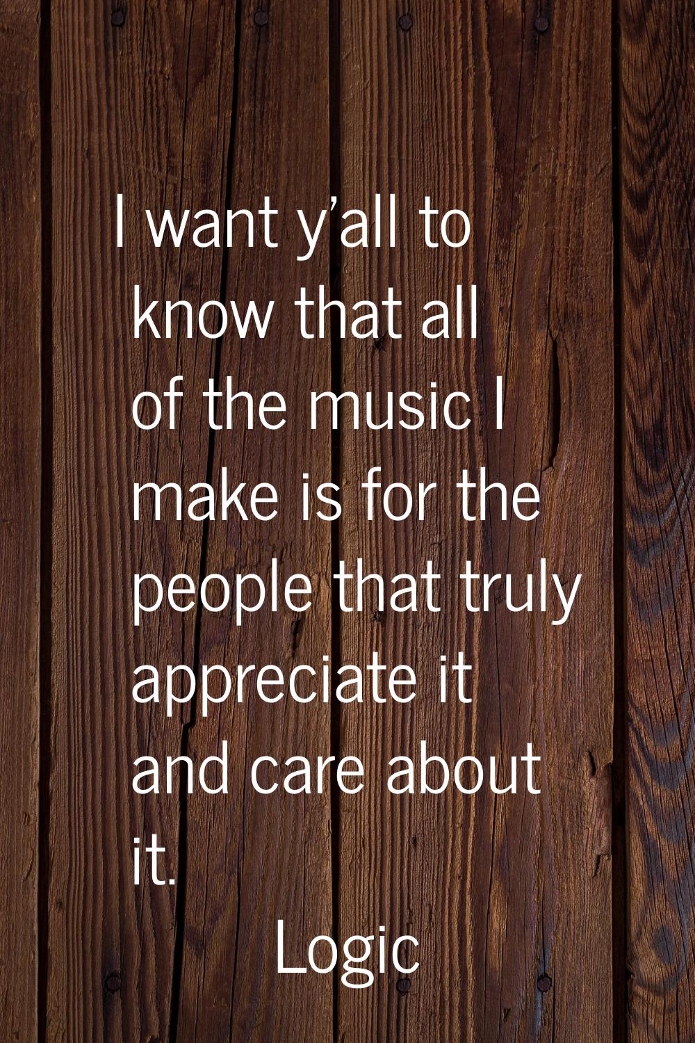 I want y'all to know that all of the music I make is for the people that truly appreciate it and ca