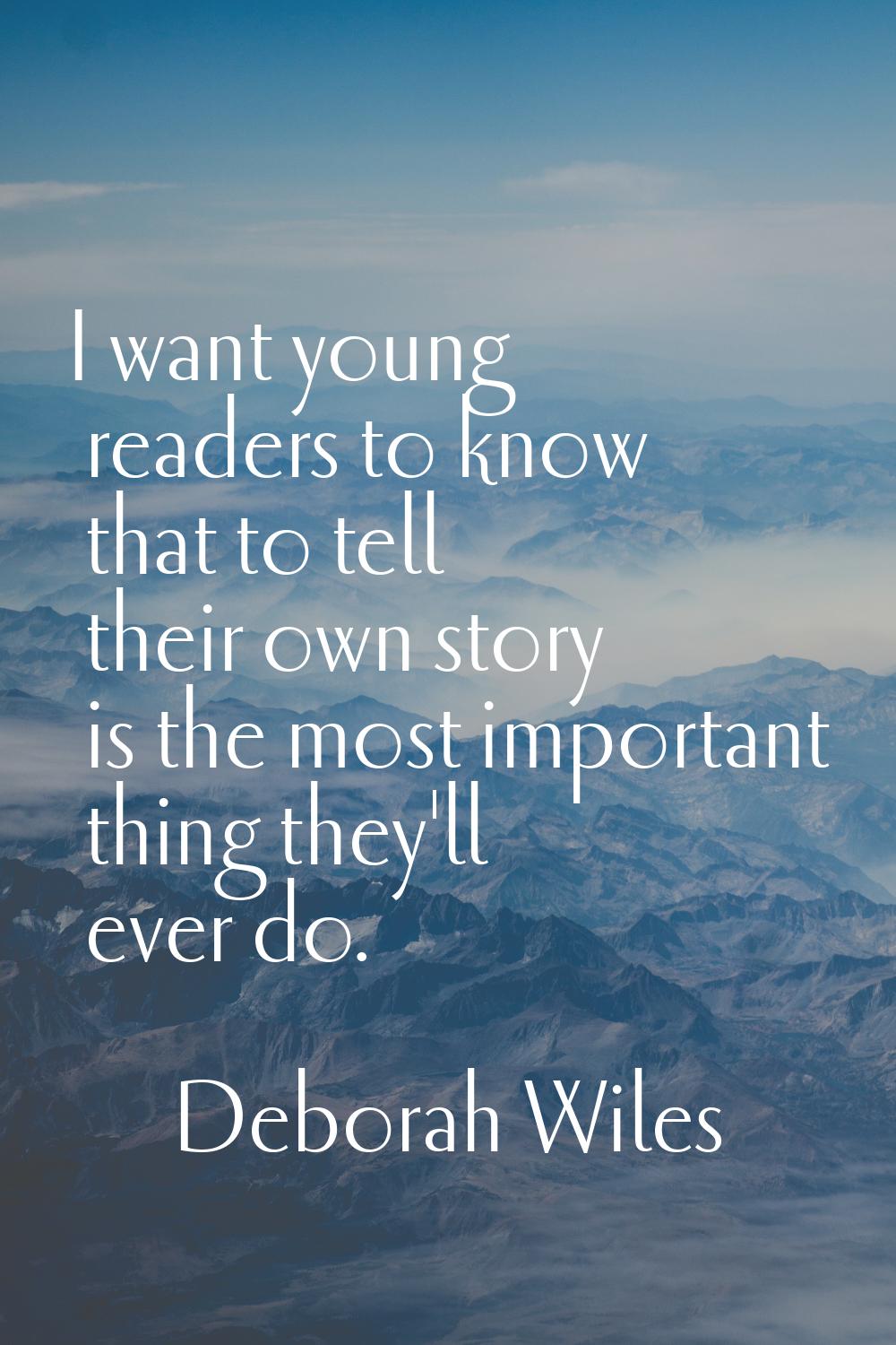 I want young readers to know that to tell their own story is the most important thing they'll ever 