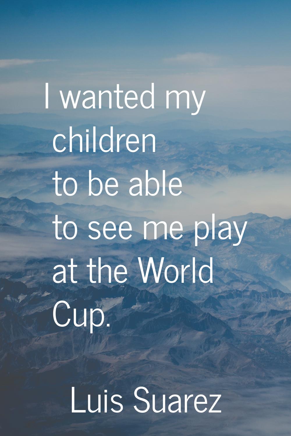 I wanted my children to be able to see me play at the World Cup.