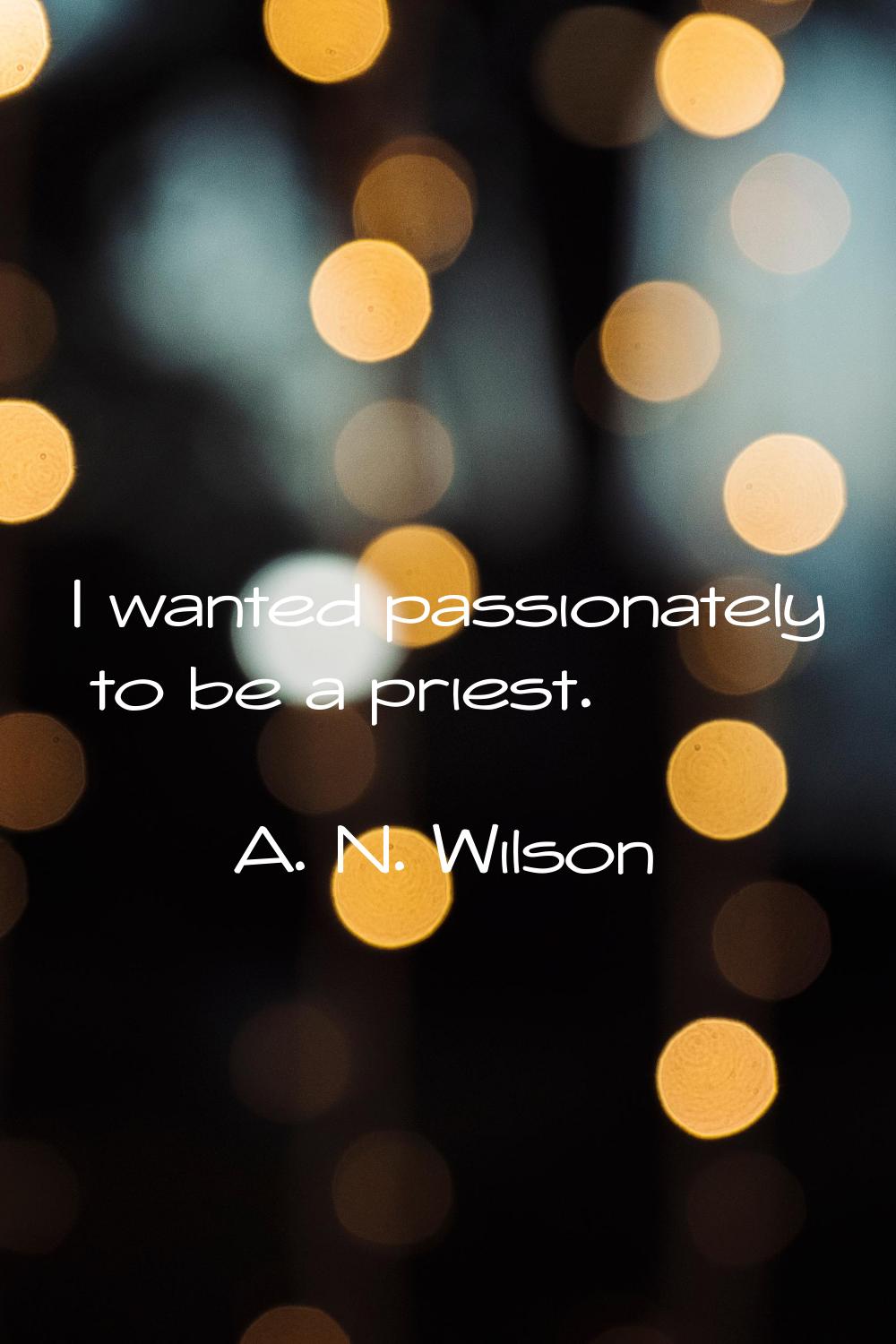 I wanted passionately to be a priest.