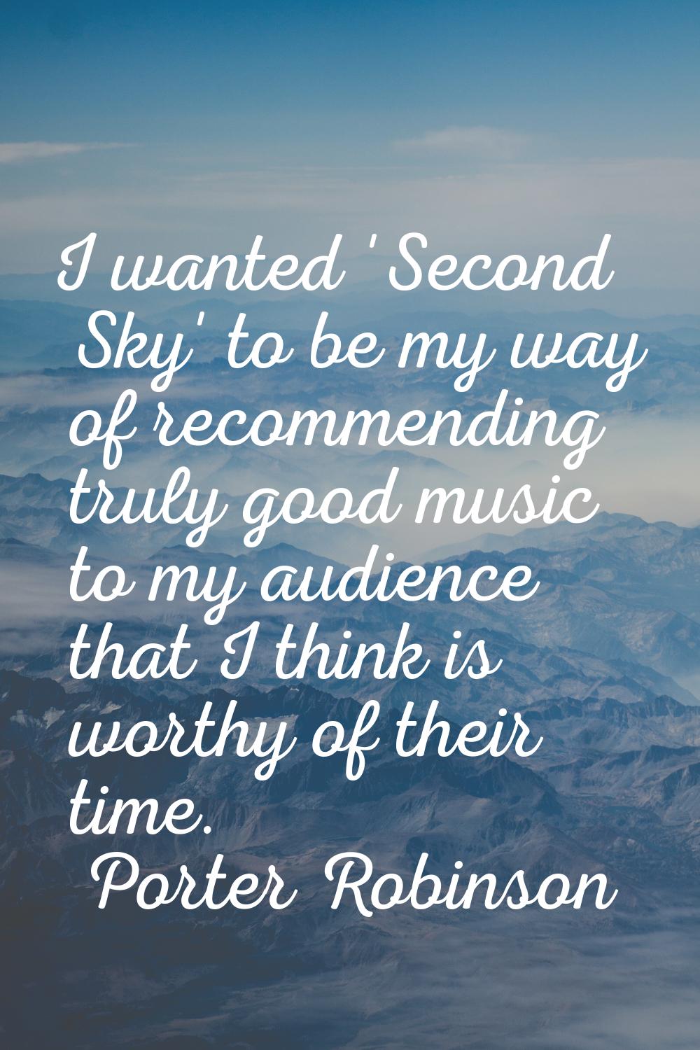 I wanted 'Second Sky' to be my way of recommending truly good music to my audience that I think is 