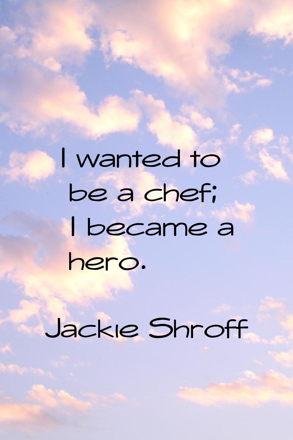 I wanted to be a chef; I became a hero.
