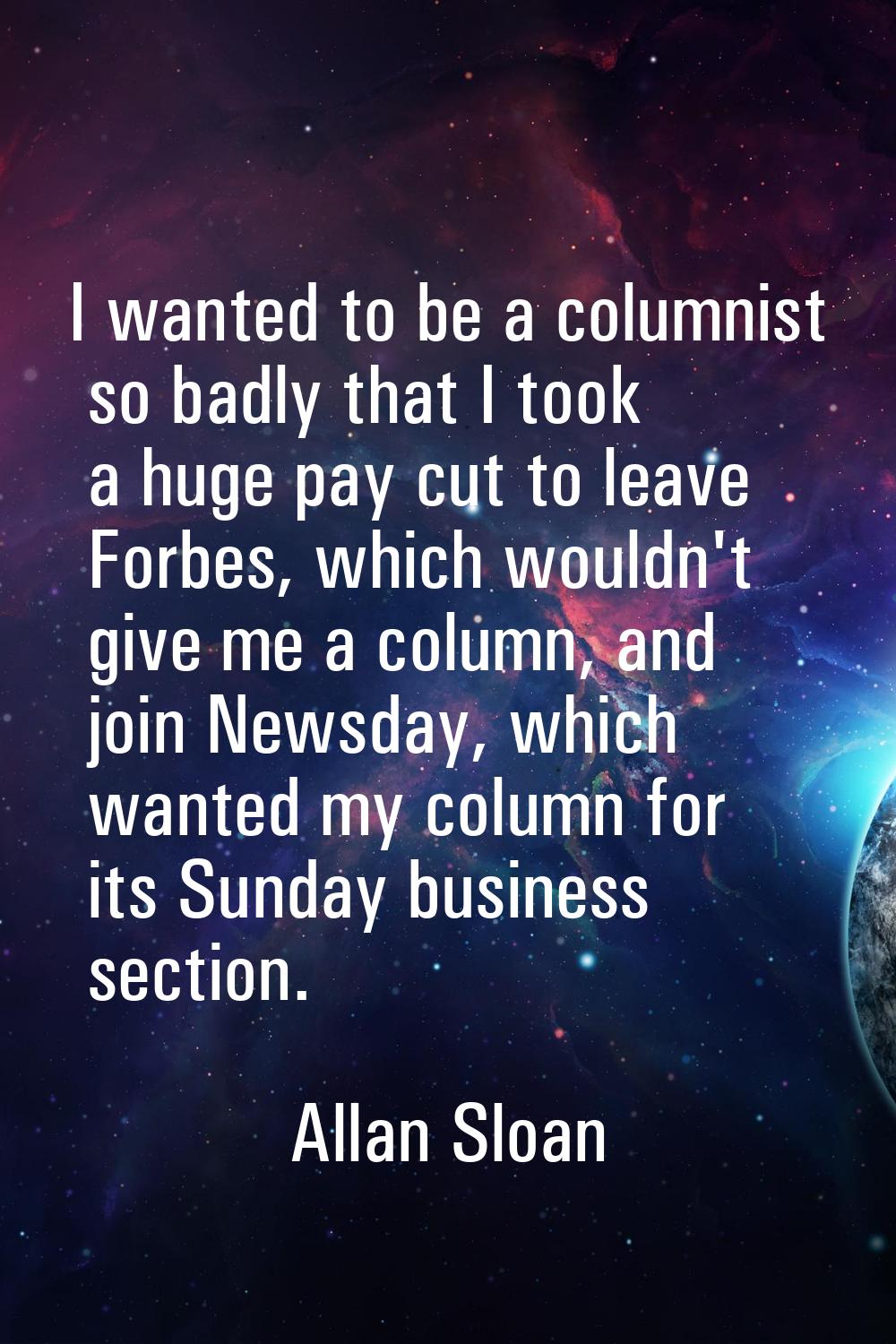 I wanted to be a columnist so badly that I took a huge pay cut to leave Forbes, which wouldn't give