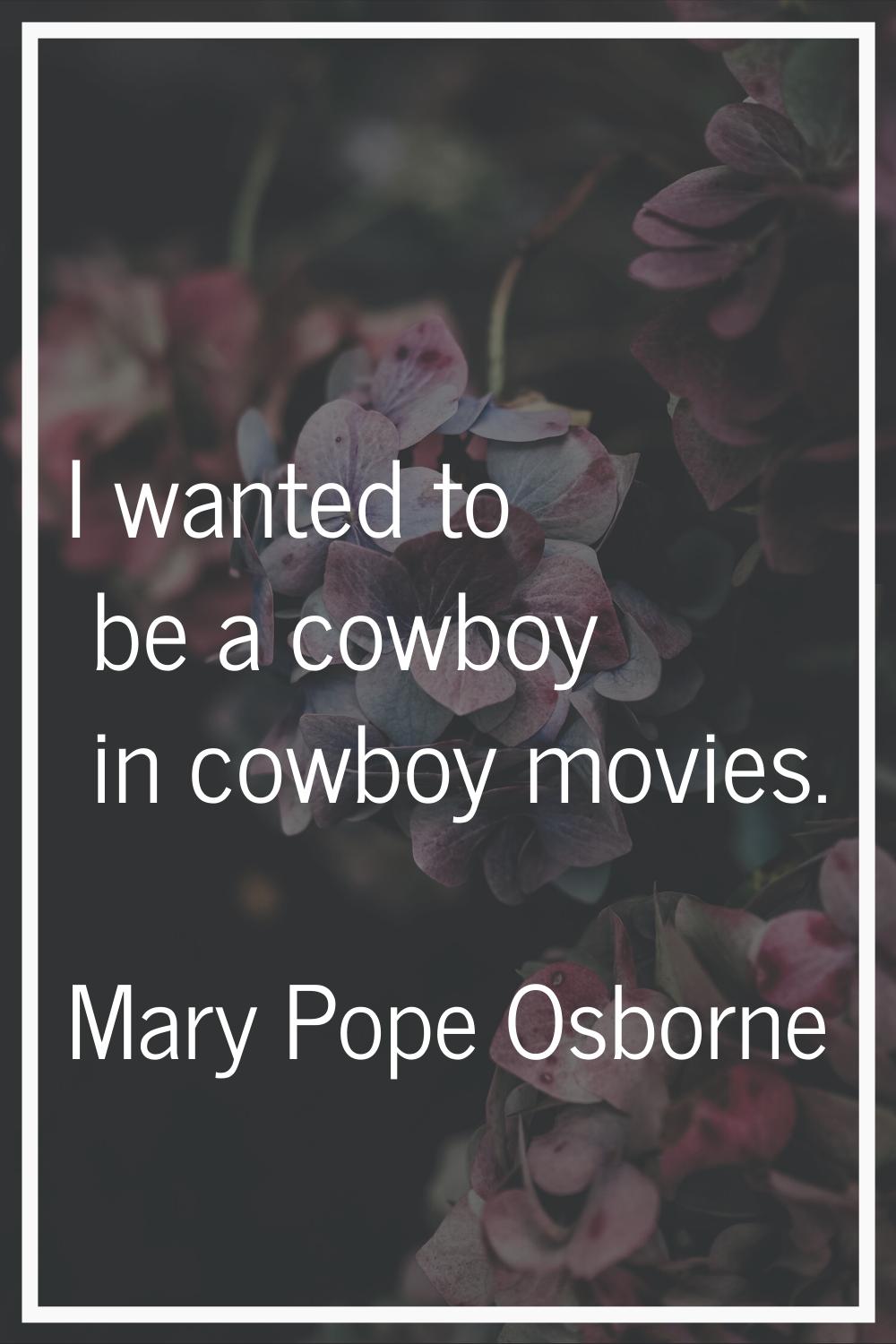 I wanted to be a cowboy in cowboy movies.