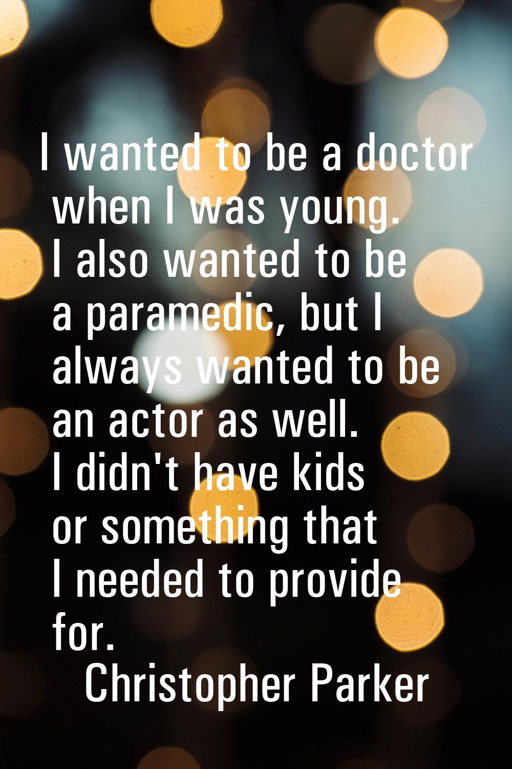 I wanted to be a doctor when I was young. I also wanted to be a paramedic, but I always wanted to b